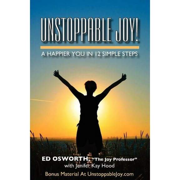 Unstoppable Joy!: A Happier You In 12 Simple Steps (Paperback) by Jenifer Kay Hood, Ed Osworth