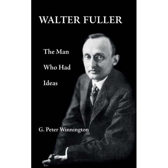 Walter Fuller: The Man Who Had Ideas (Hardcover) by G Peter Winnington