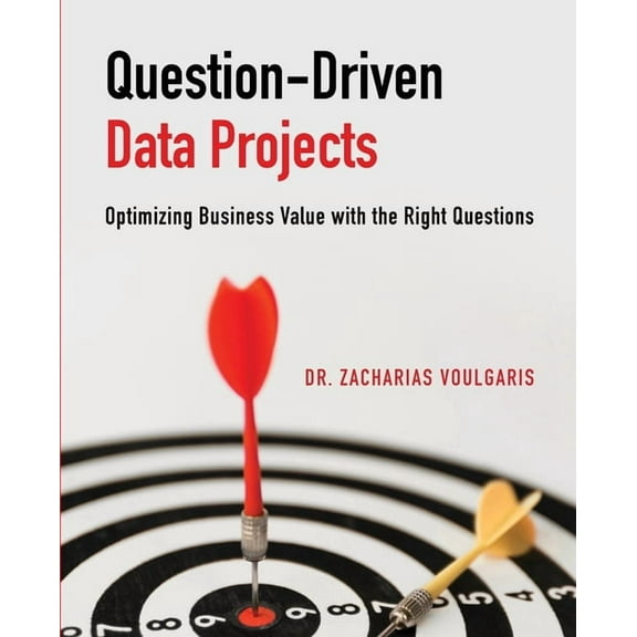 Question-Driven Data Projects: Optimizing Business Value with the Right Questions, (Paperback)
