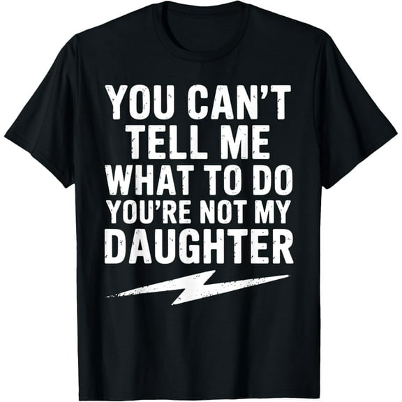 You Can'T Tell Me What To Do You'Re Not My Daughter Funny T-Shirt Unisex S-5XL Hot Trending Shirt, Vintage Birthday Gift