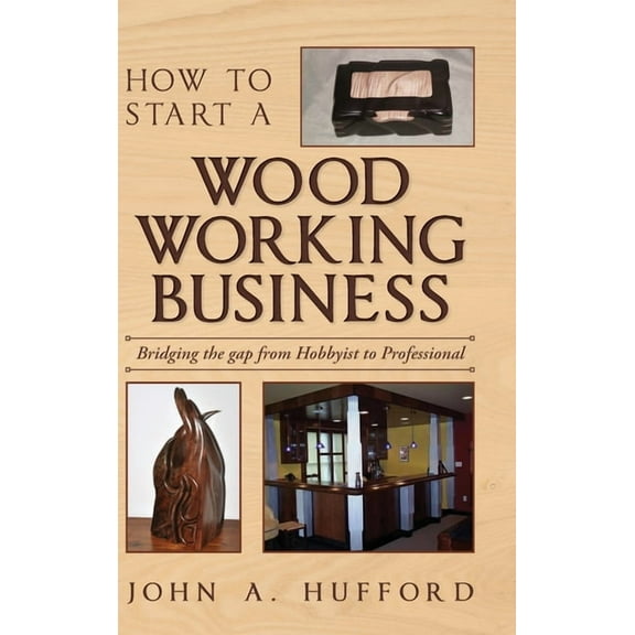 How to start a Woodworking Business: Bridging the gap from Hobbyist to Professional, (Hardcover)