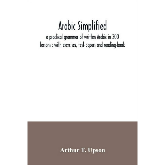 Arabic simplified: a practical grammar of written Arabic in 200 lessons: with exercises, test-papers and reading-book, (Paperback)