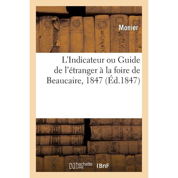 L'Indicateur Ou Guide de l'Étranger À La Foire de Beaucaire, 1847 (Paperback)