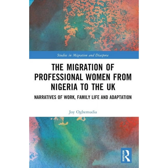 Studies in Migration and Diaspora The Migration of Professional Women from Nigeria to the UK: Narratives of Work, Family Life and Adaptation, (Paperback)