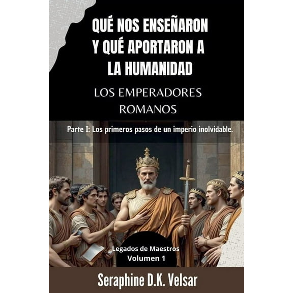 Legados de Maestros QuÃ© nos enseÃ±aron y quÃ© aportaron a la humanidad los emperadores romanos: Parte I: Los primeros pasos de un imperio inol, Book 1, (Paperback)