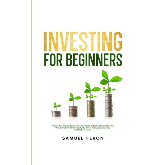 Investing for Beginners: Minimize Risk, Maximize Returns, Grow Your Wealth, and Achieve Financial Freedom Through The St, (Paperback)