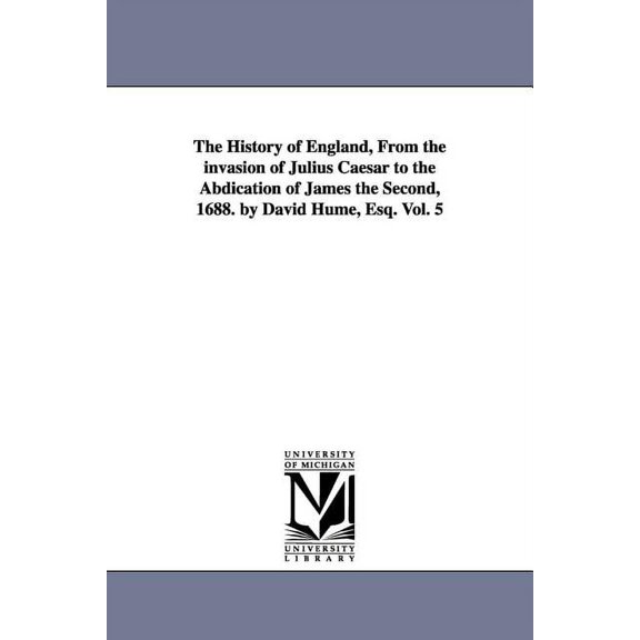 The History of England, From the invasion of Julius Caesar to the Abdication of James the Second, 1688. by David Hume, E, (Paperback)