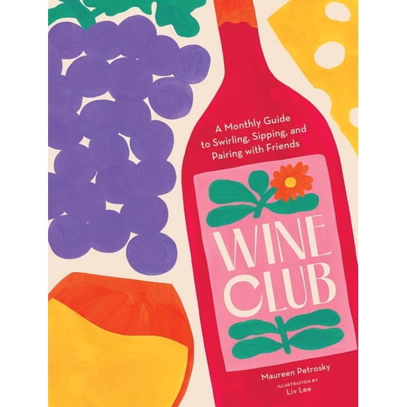 Wine Club: A Monthly Guide to Swirling, Sipping, and Pairing with Friends, (Hardcover)