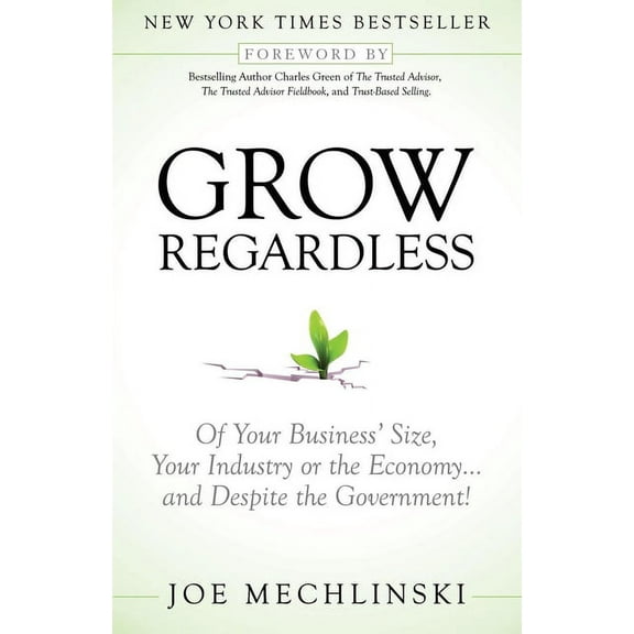 Grow Regardless: Of Your Business' Size, Your Industry or the Economy and Despite the Government!, (Paperback)