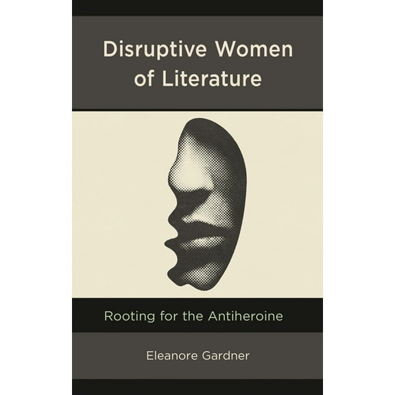 Disruptive Women of Literature: Rooting for the Antiheroine, (Hardcover)