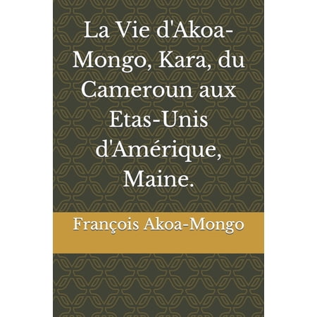 La Vie d Akoa-Mongo Kara du Cameroun aux Etas-Unis d AmÃ©rique Maine. (Paperback)