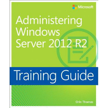 Training Guide Administering Windows Server 2012 R2 (McSa) : McSa (Best Microsoft Certification Training)