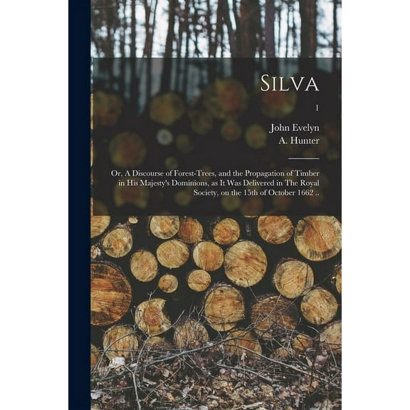 Silva: or, A Discourse of Forest-trees, and the Propagation of Timber in His Majesty's Dominions, as It Was Delivered in, (Paperback)
