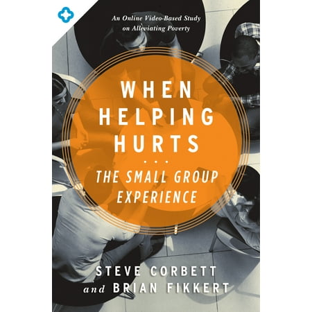 When Helping Hurts: The Small Group Experience : An Online Video-Based Study on Alleviating Poverty