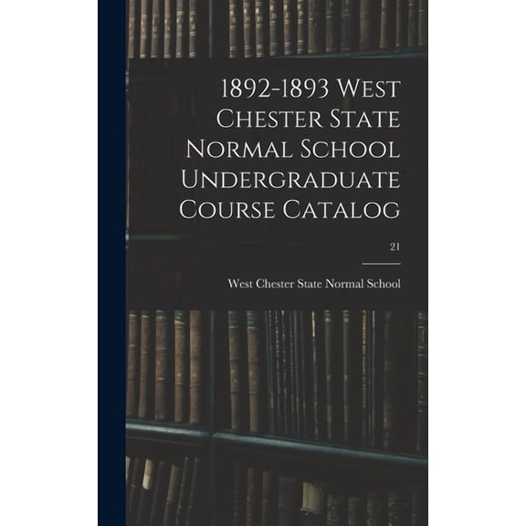1892-1893 West Chester State Normal School Undergraduate Course Catalog; 21 (Hardcover)