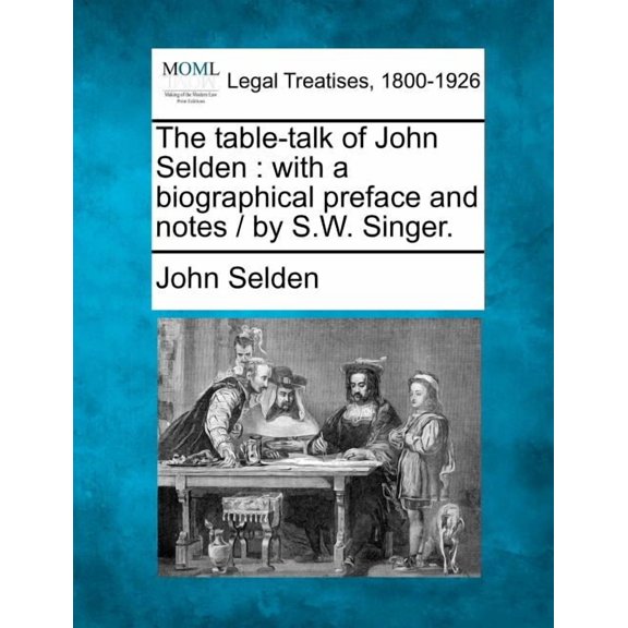 The Table-Talk of John Selden: With a Biographical Preface and Notes / By S.W. Singer. (Paperback) by John Selden