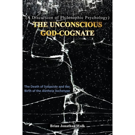 The Unconscious God-Cognate: The Death of Solipsism and the Birth of the Aletheia Archetype, (Paperback)