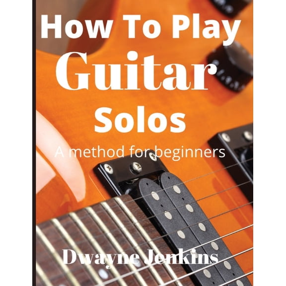 How To Play Guitar Solos: A Comprehensive Course For Beginners, (Paperback)