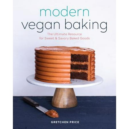 Modern Vegan Baking : The Ultimate Resource for Sweet and Savory Baked (Best Baked Goods To Sell At Farmers Market)