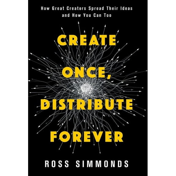 Create Once, Distribute Forever: How Great Creators Spread Their Ideas and How You Can Too, (Hardcover)