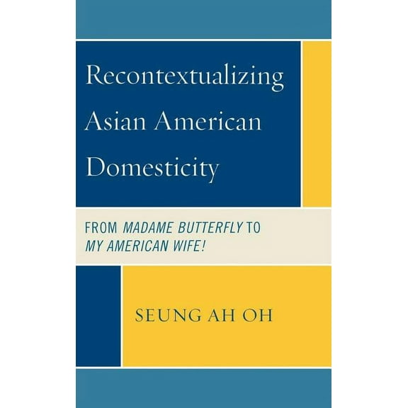 Recontextualizing Asian American Domesticity: From Madame Butterfly to My American Wife!, (Hardcover)