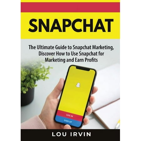 Snapchat: The Ultimate Guide to SnapChat Marketing, Discover How to Use SnapChat for Marketing and Earn Profits