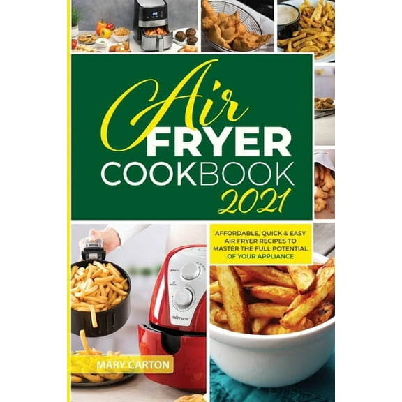 Air Fryer Cookbook 2021 : Affordable, Quick and Easy Air Fryer Recipes to Master the Full Potential of Your Appliance (Paperback)