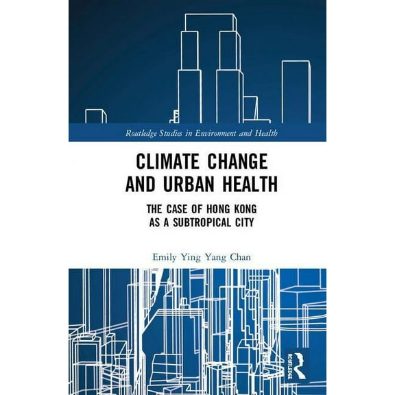 Routledge Studies in Environment and Hea Climate Change and Urban Health: The Case of Hong Kong as a Subtropical City, (Hardcover)