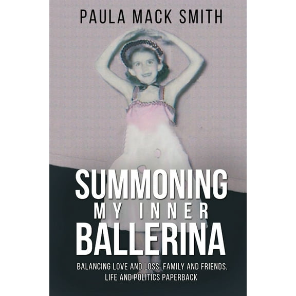 Summoning My Inner Ballerina: Balancing Love and Loss, Family and Friends, Life and Politics, (Paperback)