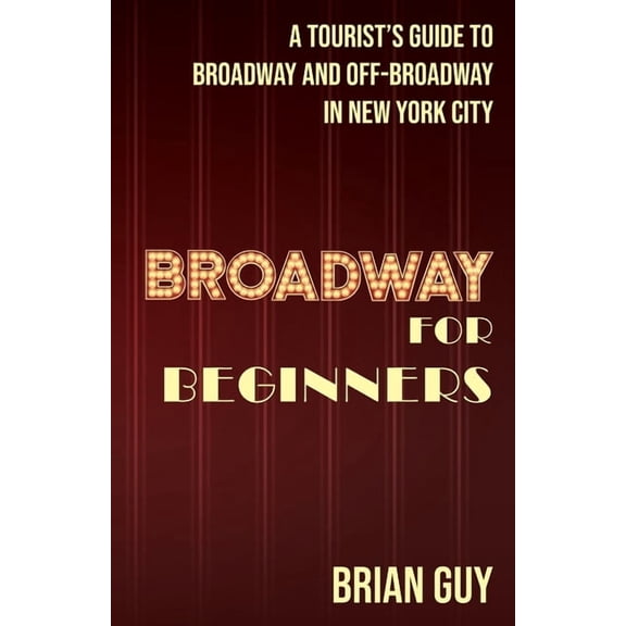 Broadway for Beginners: A Tourist's Guide to Broadway and Off-Broadway in New York City, (Paperback)