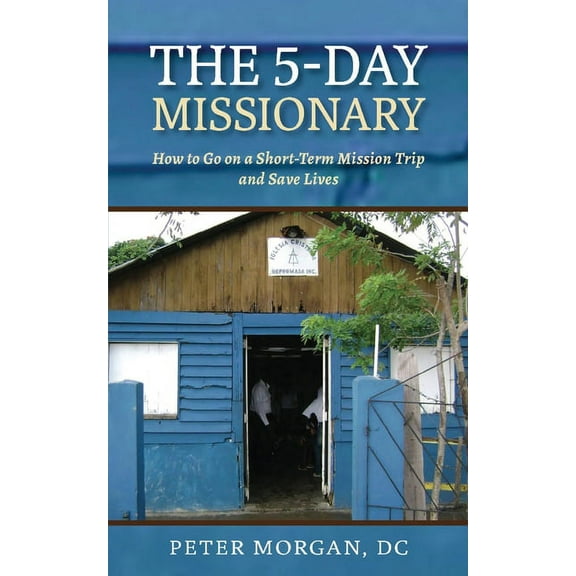 The 5-Day Missionary: How to Go on a Short-Term Mission Trip and Save Lives, (Paperback)