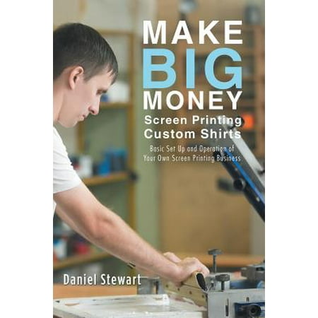 Custom Painting - Make Big Money Screen Printing Custom Shirts : Basic Set Up and Operation of Your Own Screen Printing Business