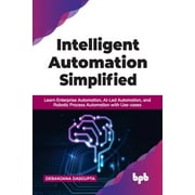 Intelligent Automation Simplified: Learn Enterprise Automation, Ai-Led Automation, and Robotic Process Automation with Use-Cases (Paperback)