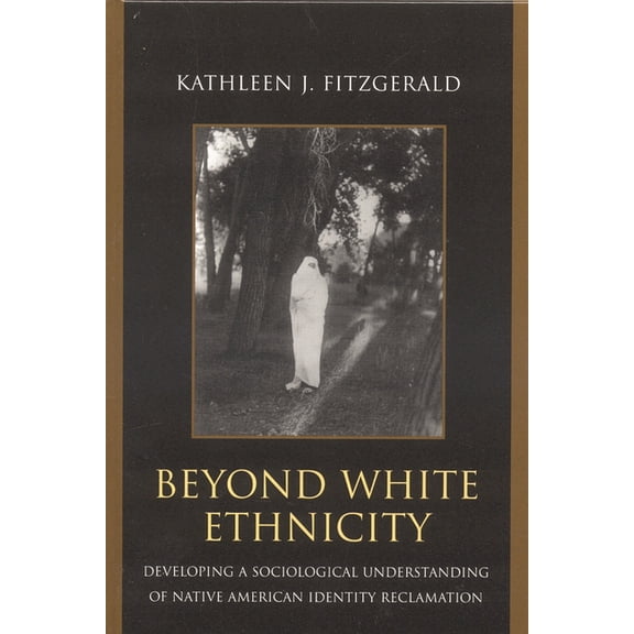 Beyond White Ethnicity: Developing a Sociological Understanding of Native American Identity Reclamation, (Paperback)