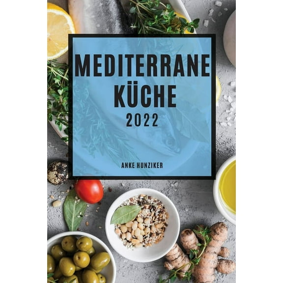 Mediterrane KÃ¼che 2022: Leckere Rezepte, Die Einfach Zu Machen Sind, Um Familie Und Freunde Zu Ãberraschen, (Paperback)