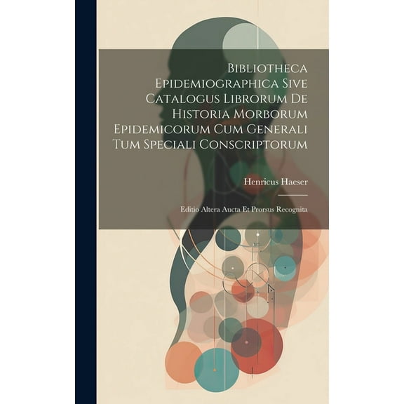 Bibliotheca Epidemiographica Sive Catalogus Librorum De Historia Morborum Epidemicorum Cum Generali Tum Speciali Conscriptorum: Editio Altera Aucta Et Prorsus Recognita (Hardcover)