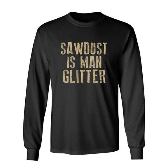 Sawdust is Man Glitter Sarcastic Novelty Gift Idea Adult Humor Funny Men's Long Sleeve Shirts