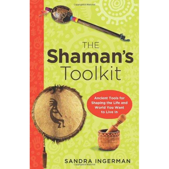 The Shaman's Toolkit: Ancient Tools for Shaping the Life and World You Want to Live In