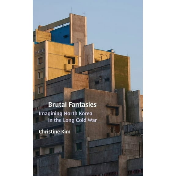 Brutal Fantasies: Imagining North Korea in the Long Cold War, (Hardcover)