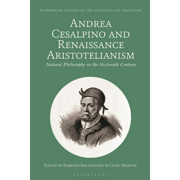 Bloomsbury Studies in the Aristotelian T Andrea Cesalpino and Renaissance Aristotelianism: Natural Philosophy in the Sixteenth Century, (Paperback)
