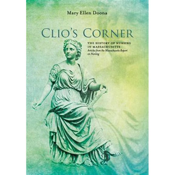 Pre-Owned Clio's Corner : The History of Nursing in Massachusetts - Articles from the Massachusetts Report on Nursing 2004-2016