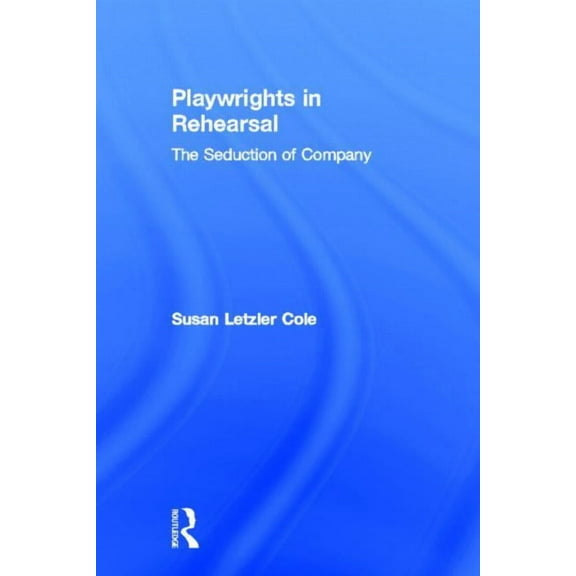 Theatre Arts (Routledge Hardcover) Playwrights in Rehearsal: The Seduction of Company, (Hardcover)