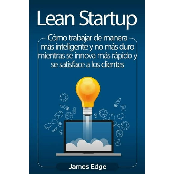 Lean Startup: CÃ³mo trabajar de manera mÃ¡s inteligente y no mÃ¡s duro mientras se innova mÃ¡s rÃ¡pido y se satisface a los c, (Paperback)
