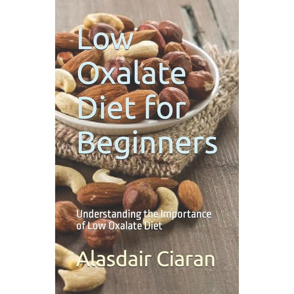 Low Oxalate Diet for Beginners: Understanding the Importance of Low Oxalate Diet, (Paperback)