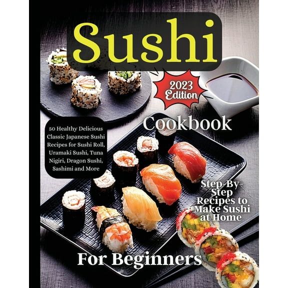 Sushi Cookbook For Beginners: Step-by-Step Instructions for Perfect Rolls Every Time, (Paperback)