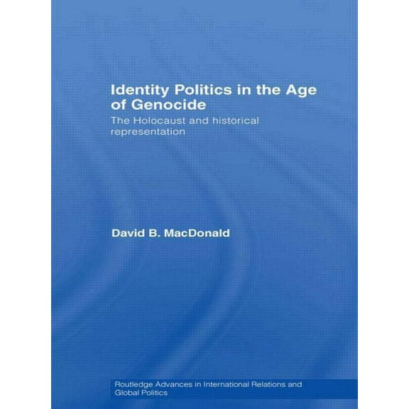 Routledge Advances in International Rela Identity Politics in the Age of Genocide: The Holocaust and Historical Representation, (Paperback)