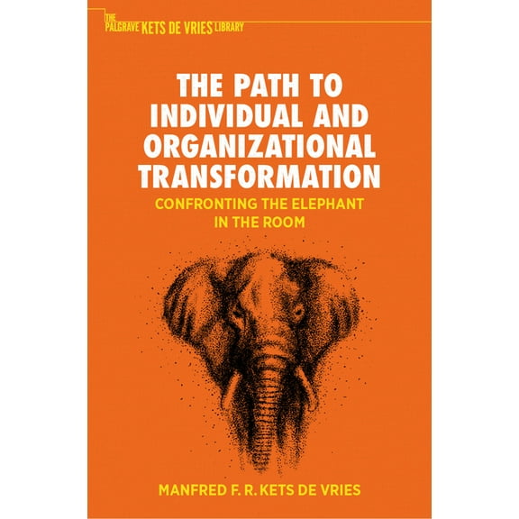 The Palgrave Kets de Vries Library The Path to Individual and Organizational Transformation: Confronting the Elephant in the Room, (Hardcover)