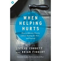 Pre-Owned When Helping Hurts: How to Alleviate Poverty Without Hurting the Poor... and Yourself (Paperback) by Steve Corbett, Dr. Brian Fikkert, John Perkins