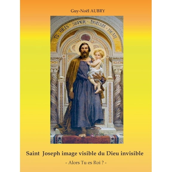 Saint Joseph image visible du Dieu invisible: - Alors Tu es Roi ? -, (Paperback)