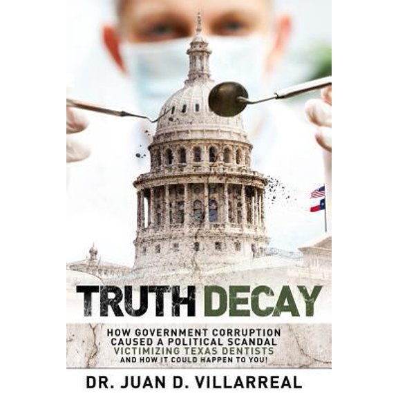 Pre-Owned Truth Decay: How Government Corruption Caused a Political Scandal Victimizing Texas Dentists and How It Could Happen to You! (Paperback) 0692827056 9780692827055